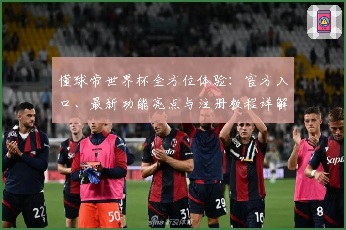 懂球帝世界杯全方位体验:官方入口、最新功能亮点与注册教程详解