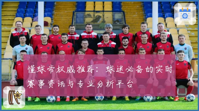 懂球帝权威推荐：球迷必备的实时赛事资讯与专业分析平台