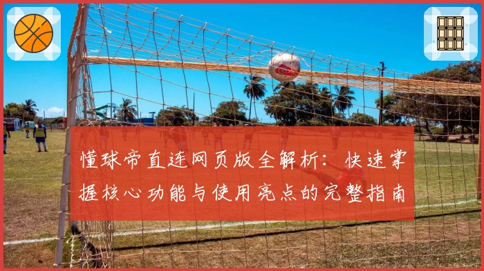 懂球帝直连网页版全解析：快速掌握核心功能与使用亮点的完整指南