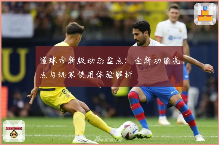 懂球帝新版动态盘点：全新功能亮点与玩家使用体验解析