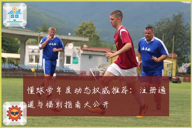 懂球帝年度动态权威推荐：注册通道与福利指南大公开