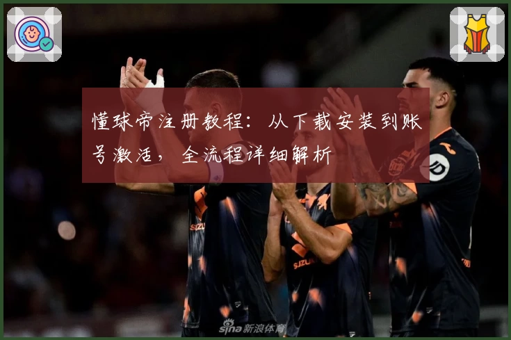 懂球帝注册教程：从下载安装到账号激活，全流程详细解析