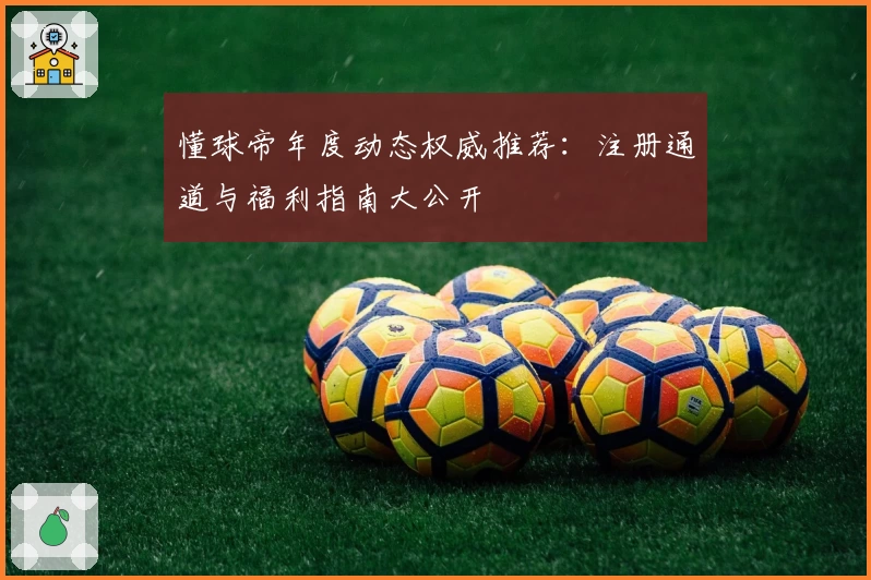 懂球帝年度动态权威推荐：注册通道与福利指南大公开