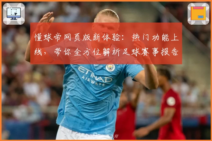 懂球帝网页版新体验：热门功能上线，带你全方位解析足球赛事报告