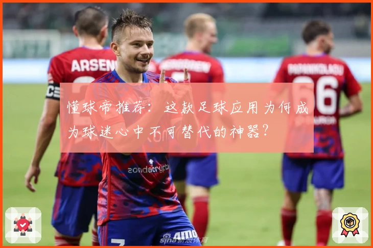 懂球帝推荐：这款足球应用为何成为球迷心中不可替代的神器？