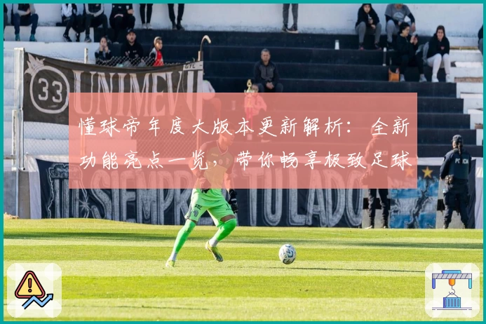 懂球帝年度大版本更新解析：全新功能亮点一览，带你畅享极致足球资讯体验
