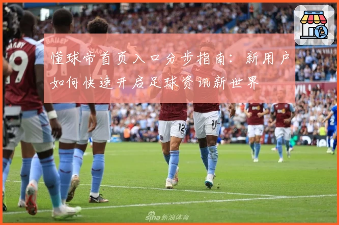 懂球帝首页入口分步指南：新用户如何快速开启足球资讯新世界