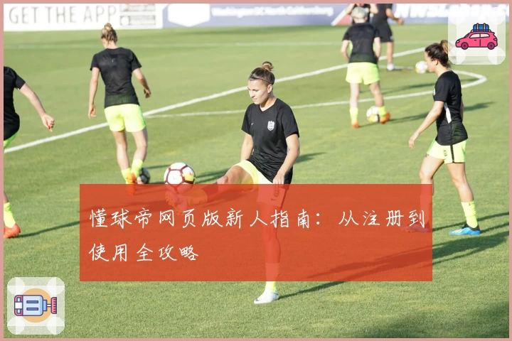 懂球帝网页版新人指南：从注册到使用全攻略