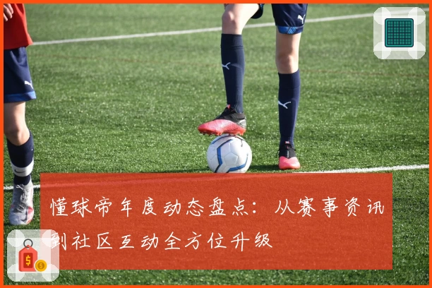 懂球帝年度动态盘点：从赛事资讯到社区互动全方位升级
