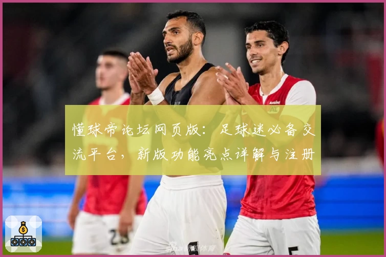 懂球帝论坛网页版：足球迷必备交流平台，新版功能亮点详解与注册教程