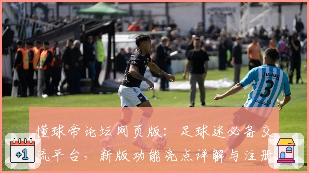 懂球帝论坛网页版：足球迷必备交流平台，新版功能亮点详解与注册教程