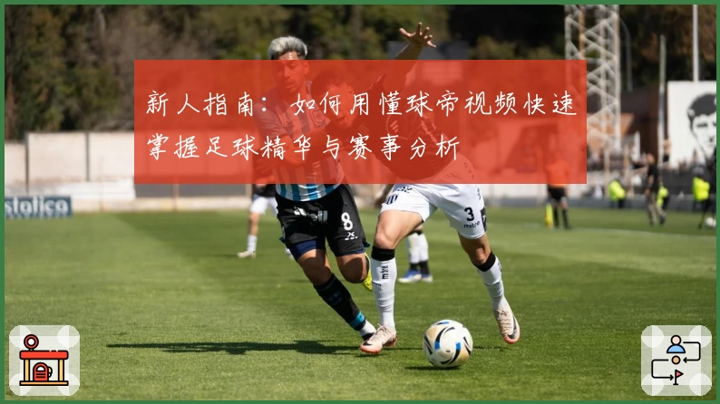 新人指南：如何用懂球帝视频快速掌握足球精华与赛事分析