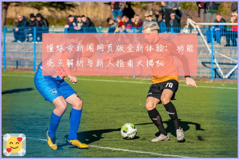 懂球帝新闻网页版全新体验:功能亮点解析与新人指南大揭秘