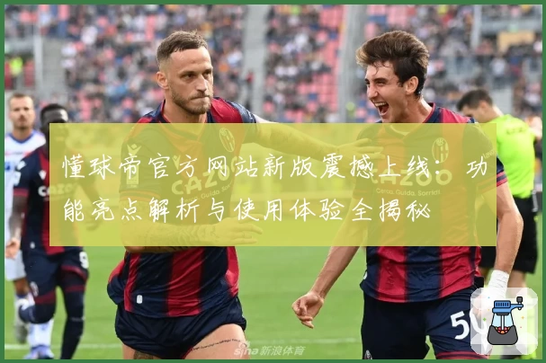 懂球帝官方网站新版震撼上线：功能亮点解析与使用体验全揭秘