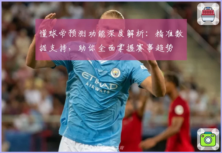 懂球帝预测功能深度解析：精准数据支持，助你全面掌握赛事趋势