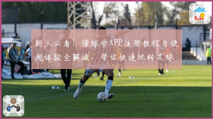 新人必看！懂球帝APP注册教程与使用体验全解读，带你快速玩转足球资讯平台