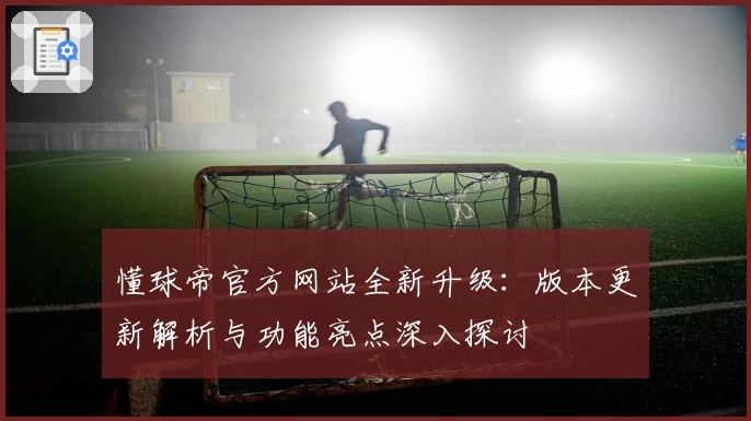 懂球帝官方网站全新升级：版本更新解析与功能亮点深入探讨