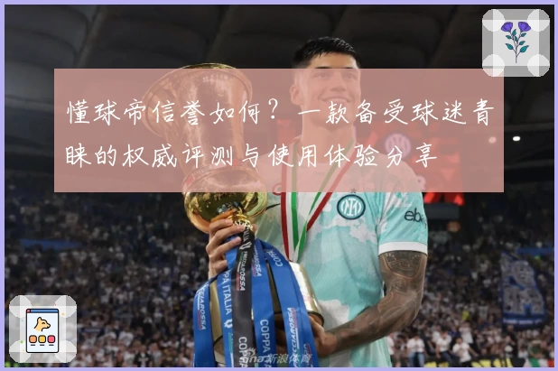 懂球帝信誉如何？一款备受球迷青睐的权威评测与使用体验分享