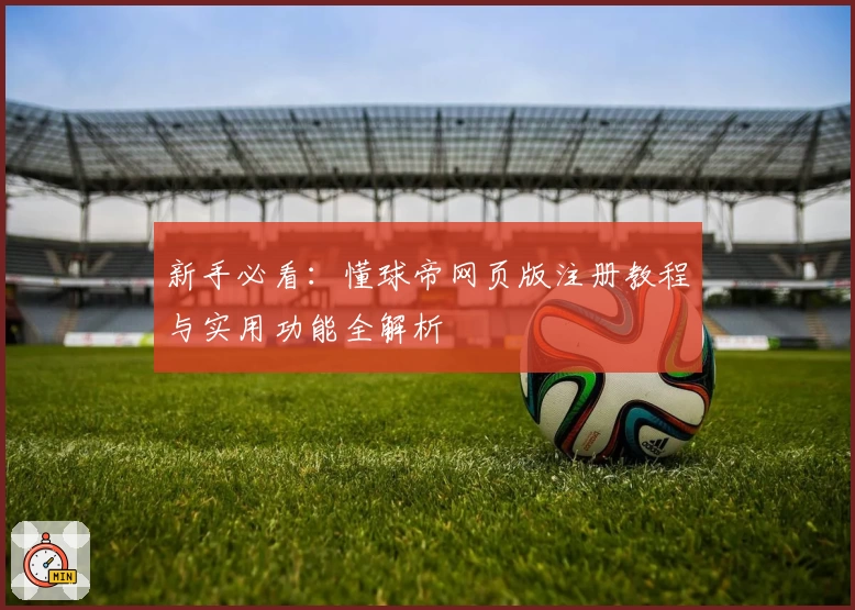 新手必看：懂球帝网页版注册教程与实用功能全解析