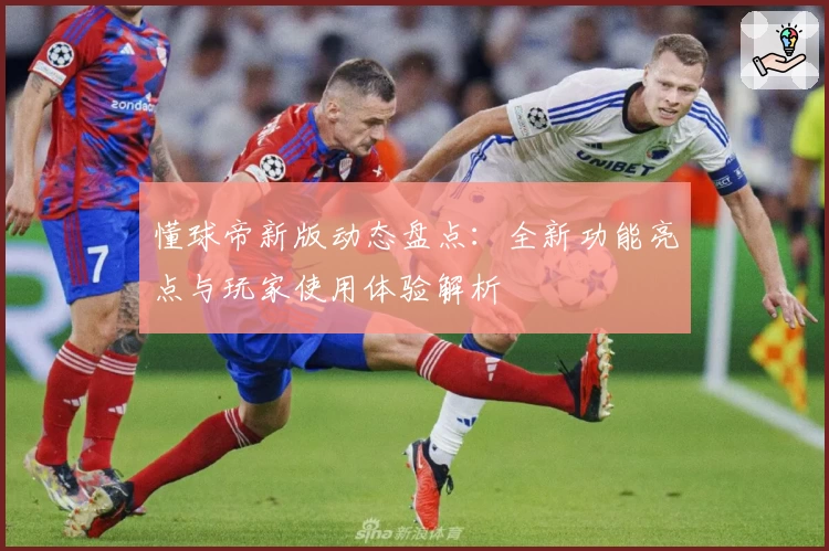 懂球帝新版动态盘点：全新功能亮点与玩家使用体验解析