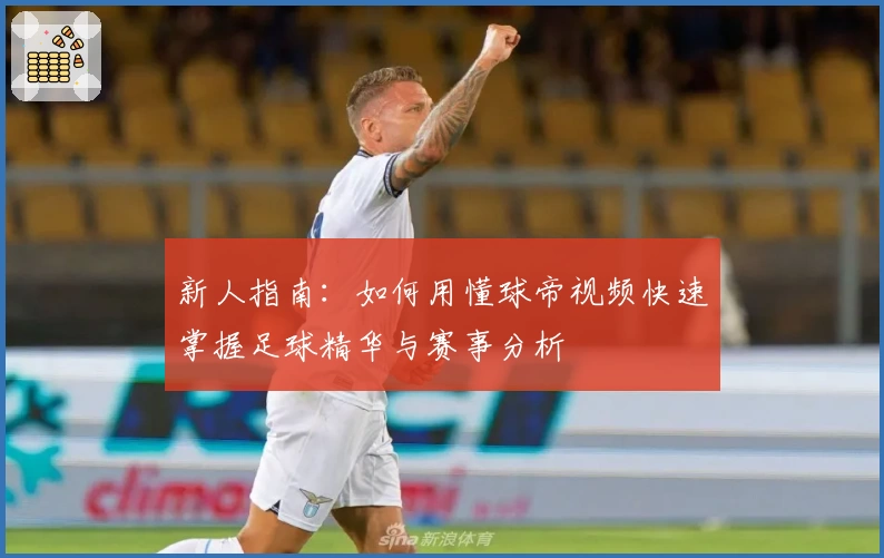 新人指南：如何用懂球帝视频快速掌握足球精华与赛事分析