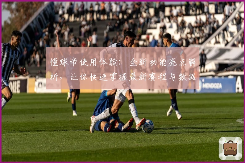 懂球帝使用体验:全新功能亮点解析,让你快速掌握最新赛程与数据分析