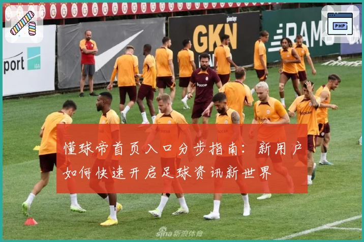 懂球帝首页入口分步指南：新用户如何快速开启足球资讯新世界