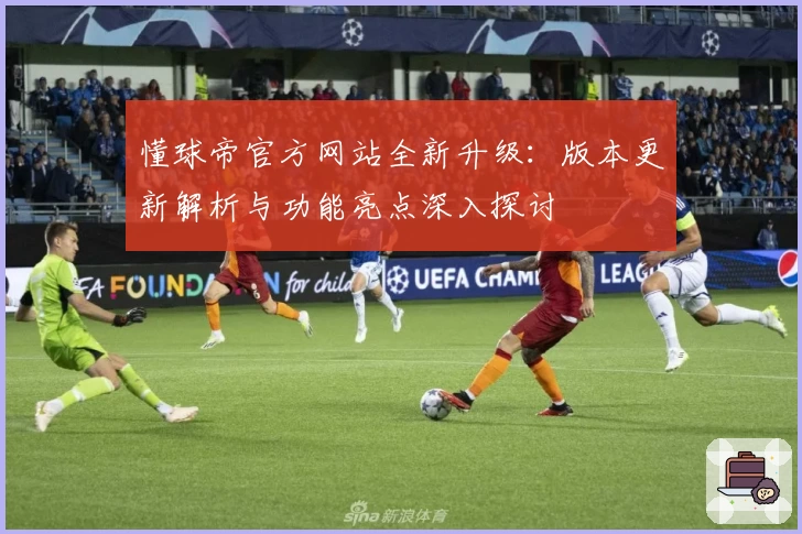 懂球帝官方网站全新升级：版本更新解析与功能亮点深入探讨
