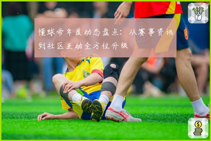 懂球帝年度动态盘点：从赛事资讯到社区互动全方位升级