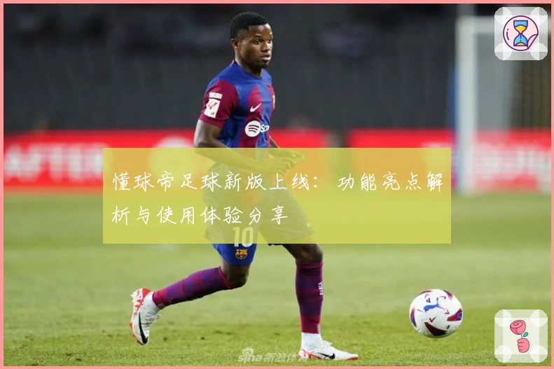 懂球帝足球新版上线：功能亮点解析与使用体验分享