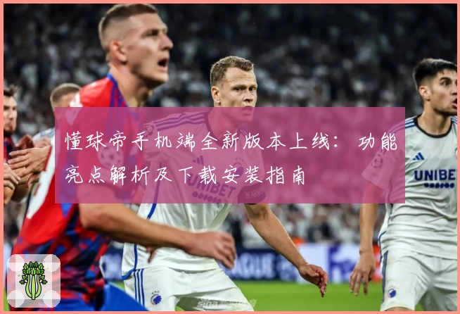 懂球帝手机端全新版本上线：功能亮点解析及下载安装指南