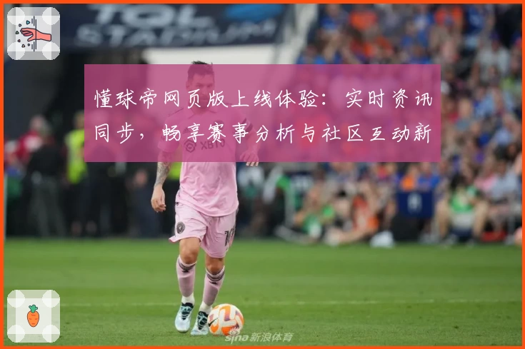 懂球帝网页版上线体验：实时资讯同步，畅享赛事分析与社区互动新体验