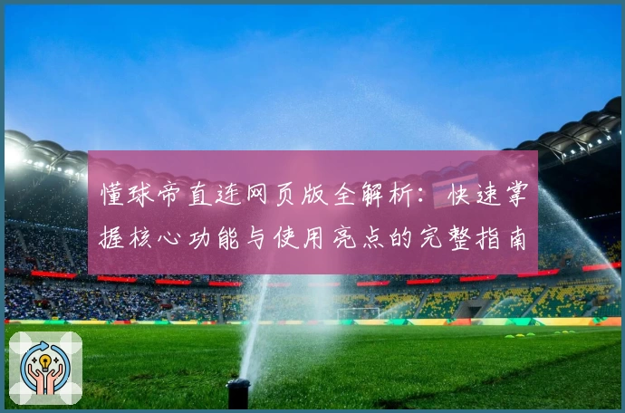 懂球帝直连网页版全解析：快速掌握核心功能与使用亮点的完整指南