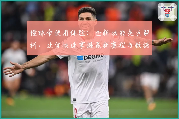 懂球帝使用体验:全新功能亮点解析,让你快速掌握最新赛程与数据分析