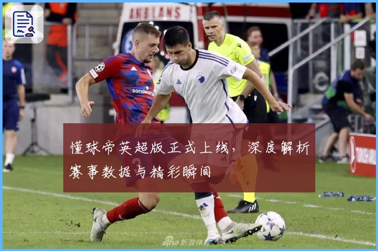 懂球帝英超版正式上线，深度解析赛事数据与精彩瞬间