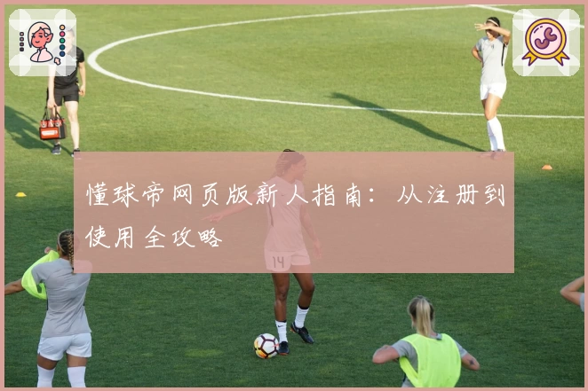 懂球帝网页版新人指南：从注册到使用全攻略