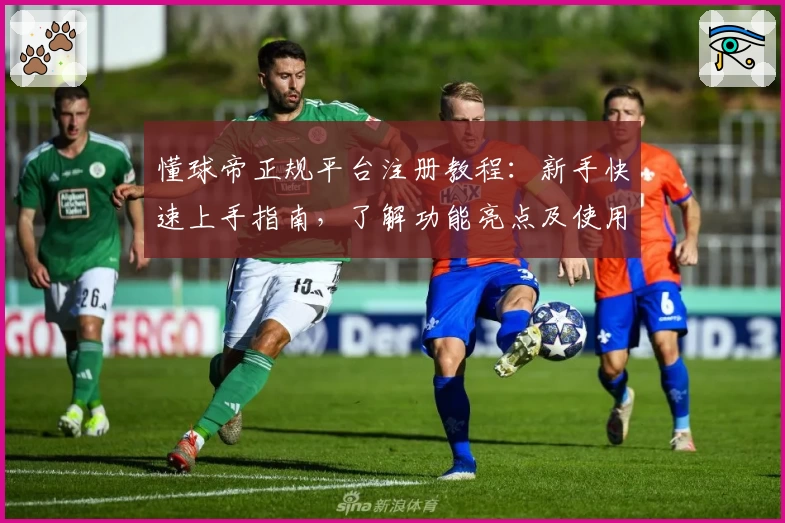 懂球帝正规平台注册教程：新手快速上手指南，了解功能亮点及使用体验