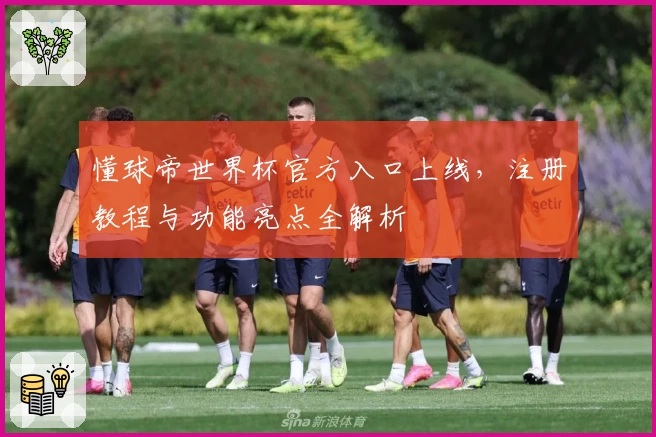 懂球帝世界杯官方入口上线，注册教程与功能亮点全解析