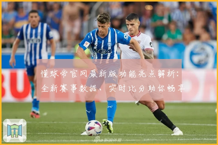 懂球帝官网最新版功能亮点解析：全新赛事数据、实时比分助你畅享顶级足球体验