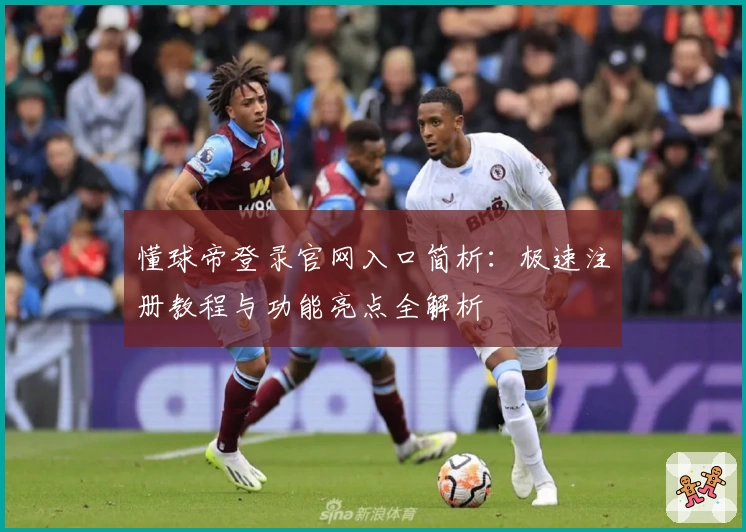 懂球帝登录官网入口简析：极速注册教程与功能亮点全解析