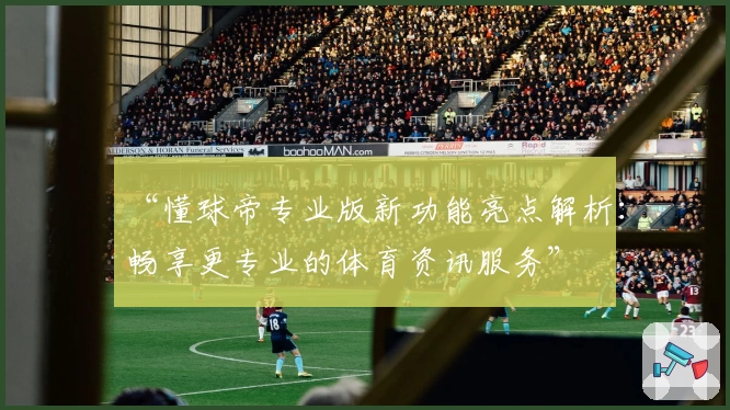 “懂球帝专业版新功能亮点解析：畅享更专业的体育资讯服务”