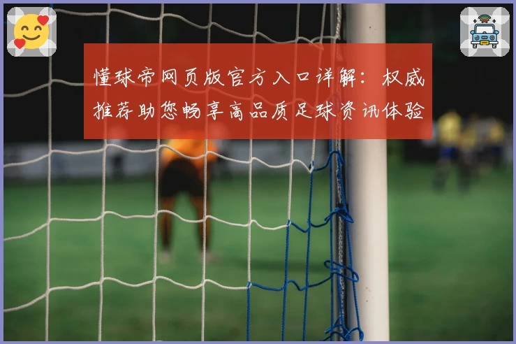 懂球帝网页版官方入口详解：权威推荐助您畅享高品质足球资讯体验